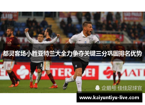 都灵客场小胜亚特兰大全力争夺关键三分巩固排名优势