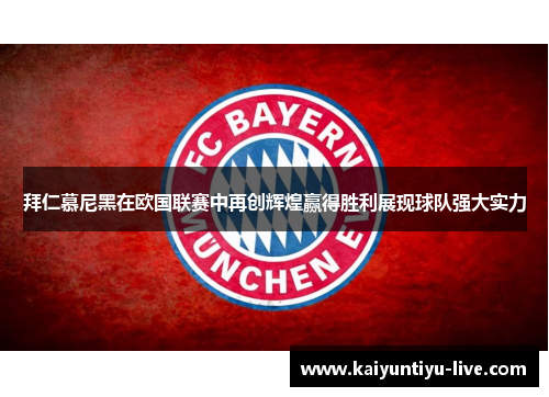 拜仁慕尼黑在欧国联赛中再创辉煌赢得胜利展现球队强大实力