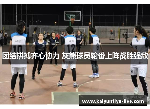 团结拼搏齐心协力 灰熊球员轮番上阵战胜强敌