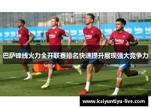 巴萨锋线火力全开联赛排名快速提升展现强大竞争力