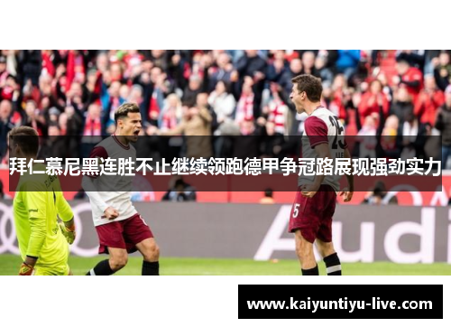 拜仁慕尼黑连胜不止继续领跑德甲争冠路展现强劲实力