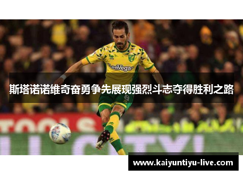 斯塔诺诺维奇奋勇争先展现强烈斗志夺得胜利之路