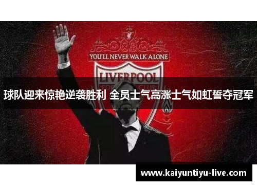 球队迎来惊艳逆袭胜利 全员士气高涨士气如虹誓夺冠军