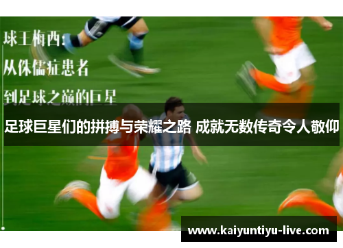 足球巨星们的拼搏与荣耀之路 成就无数传奇令人敬仰