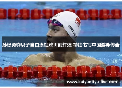 孙杨勇夺男子自由泳银牌再创辉煌 持续书写中国游泳传奇