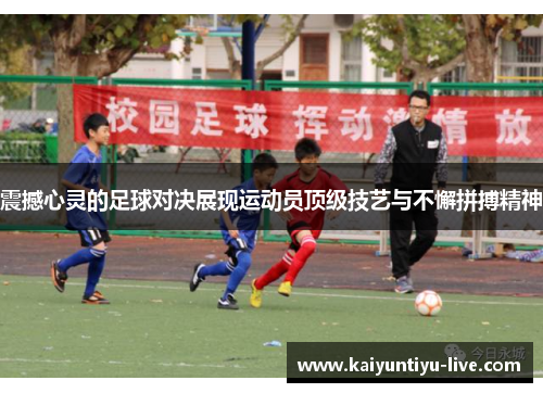 震撼心灵的足球对决展现运动员顶级技艺与不懈拼搏精神