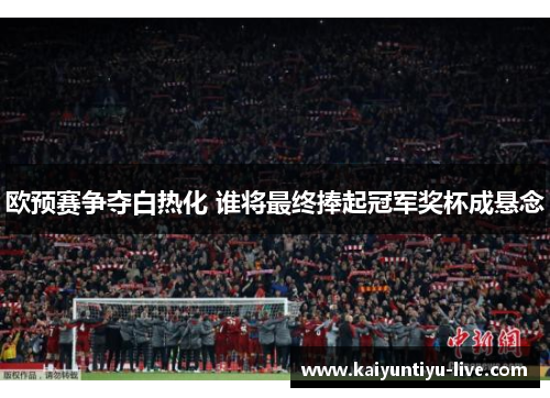 欧预赛争夺白热化 谁将最终捧起冠军奖杯成悬念