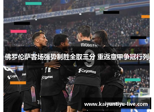佛罗伦萨客场强势制胜全取三分 重返意甲争冠行列