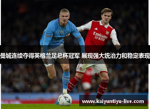 曼城连续夺得英格兰足总杯冠军 展现强大统治力和稳定表现