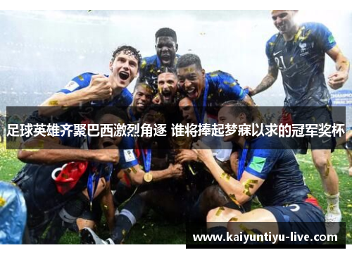 足球英雄齐聚巴西激烈角逐 谁将捧起梦寐以求的冠军奖杯