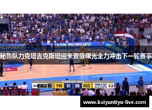 秘鲁队力克塔吉克斯坦迎来晋级曙光全力冲击下一轮赛事